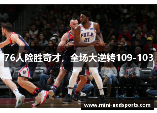 76人险胜奇才，全场大逆转109-103