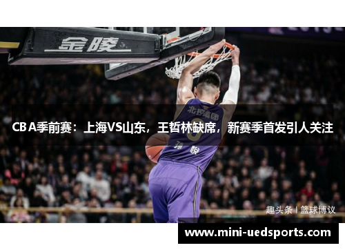 CBA季前赛：上海VS山东，王哲林缺席，新赛季首发引人关注