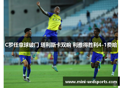 C罗任意球破门 塔利斯卡双响 利雅得胜利4-1费哈