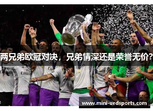 两兄弟欧冠对决，兄弟情深还是荣誉无价？