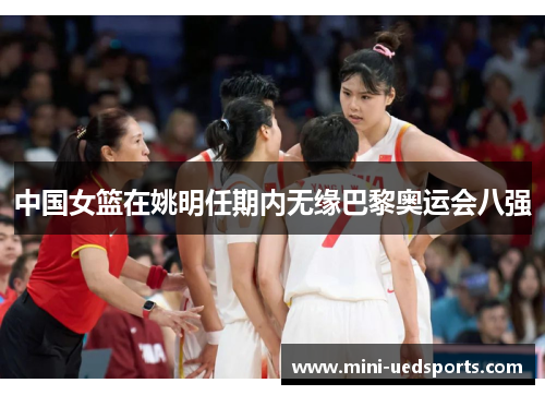 中国女篮在姚明任期内无缘巴黎奥运会八强