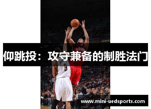 仰跳投：攻守兼备的制胜法门