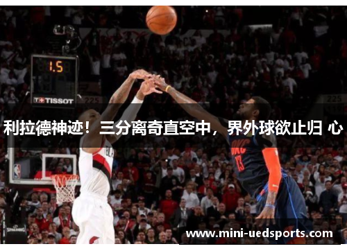 利拉德神迹！三分离奇直空中，界外球欲止归 心