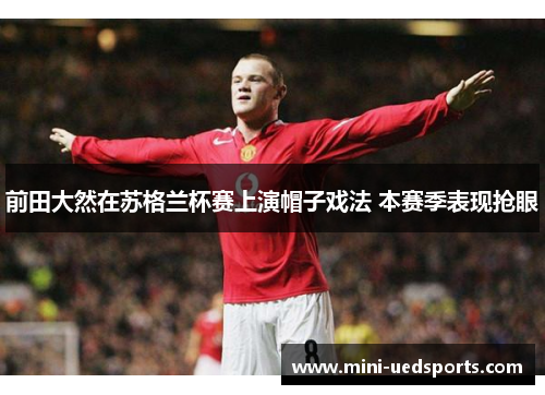 前田大然在苏格兰杯赛上演帽子戏法 本赛季表现抢眼