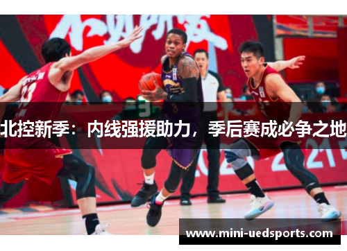 北控新季：内线强援助力，季后赛成必争之地