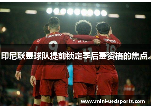 印尼联赛球队提前锁定季后赛资格的焦点。