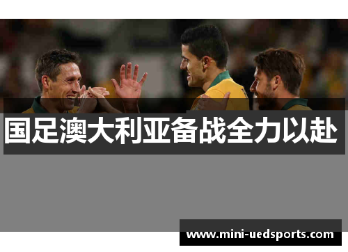 国足澳大利亚备战全力以赴 