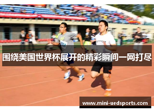 围绕美国世界杯展开的精彩瞬间一网打尽