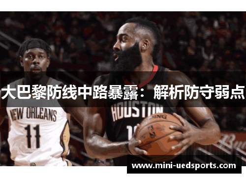 大巴黎防线中路暴露:解析防守弱点