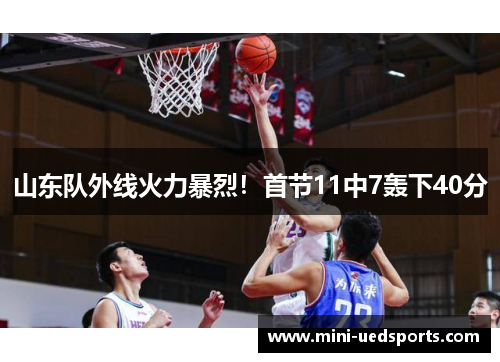 山东队外线火力暴烈！首节11中7轰下40分