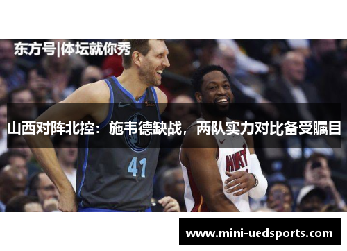 山西对阵北控：施韦德缺战，两队实力对比备受瞩目