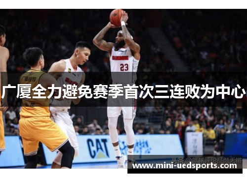广厦全力避免赛季首次三连败为中心