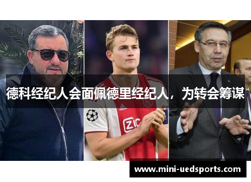 德科经纪人会面佩德里经纪人，为转会筹谋