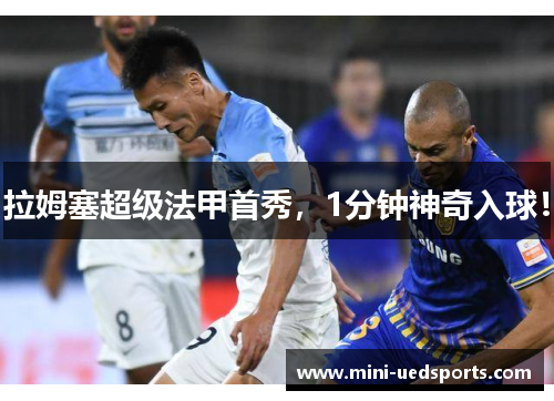 拉姆塞超级法甲首秀，1分钟神奇入球！